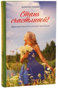 Как стать счастливой: мужской взгляд на женские проблемы